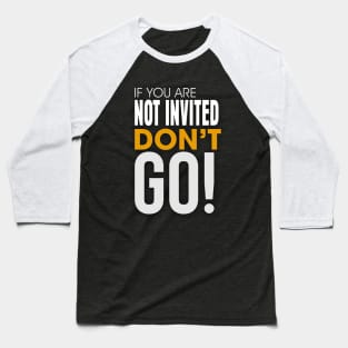 If you are Not invited Don't Go! Baseball T-Shirt